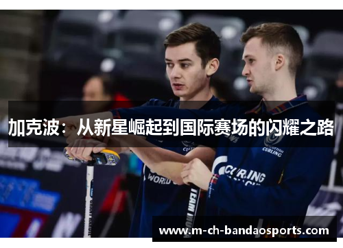 加克波：从新星崛起到国际赛场的闪耀之路