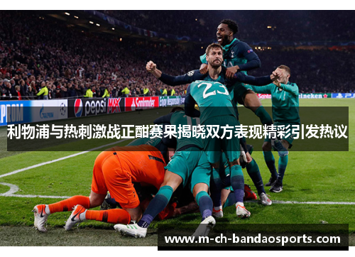 利物浦与热刺激战正酣赛果揭晓双方表现精彩引发热议
