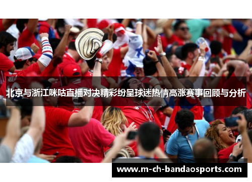 北京与浙江咪咕直播对决精彩纷呈球迷热情高涨赛事回顾与分析