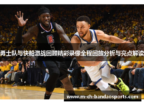 勇士队与快船激战回顾精彩录像全程回放分析与亮点解读